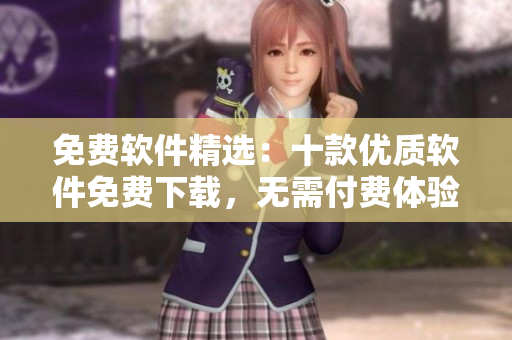 免费软件精选：十款优质软件免费下载，无需付费体验