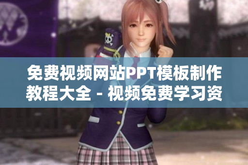 免费视频网站PPT模板制作教程大全 - 视频免费学习资源推荐