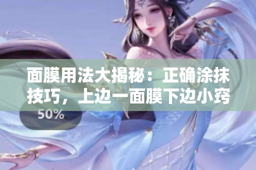 面膜用法大揭秘：正确涂抹技巧，上边一面膜下边小窍门