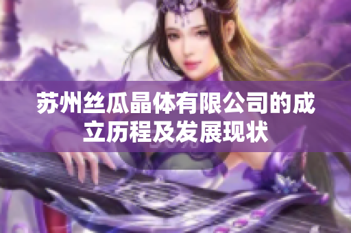 苏州丝瓜晶体有限公司的成立历程及发展现状