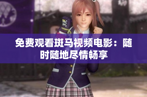 免费观看斑马视频电影：随时随地尽情畅享