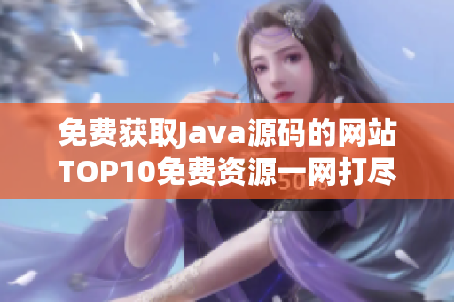 免费获取Java源码的网站TOP10免费资源一网打尽