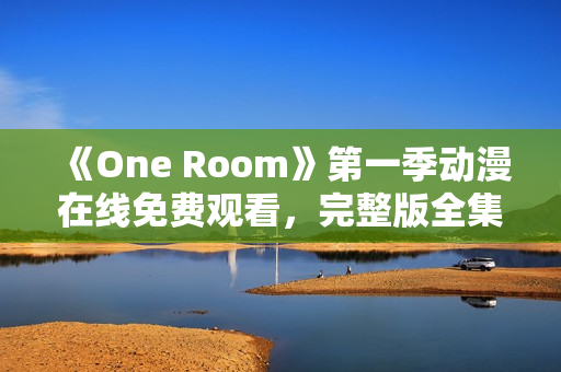 《One Room》第一季动漫在线免费观看，完整版全集高清无广告播放