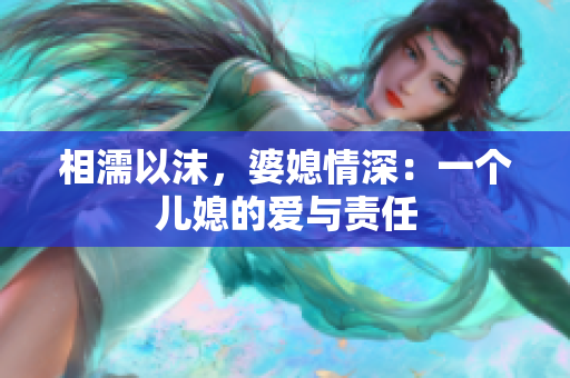 相濡以沫，婆媳情深：一个儿媳的爱与责任