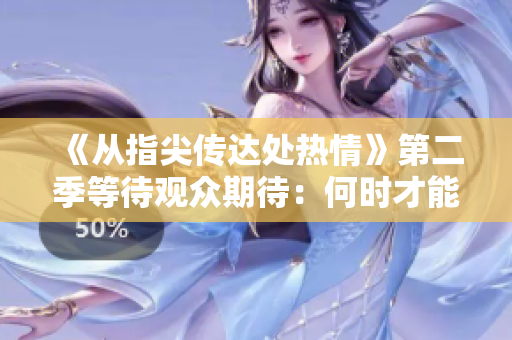 《从指尖传达处热情》第二季等待观众期待：何时才能一睹芳容？