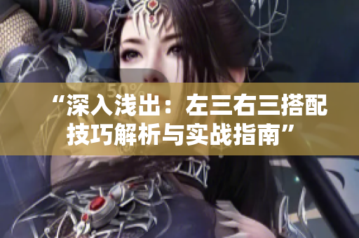 “深入浅出：左三右三搭配技巧解析与实战指南”