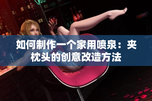 如何制作一个家用喷泉：夹枕头的创意改造方法