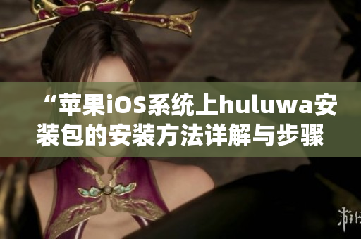 “苹果iOS系统上huluwa安装包的安装方法详解与步骤指南”