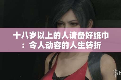 十八岁以上的人请备好纸巾：令人动容的人生转折