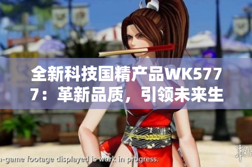 全新科技国精产品WK5777：革新品质，引领未来生活