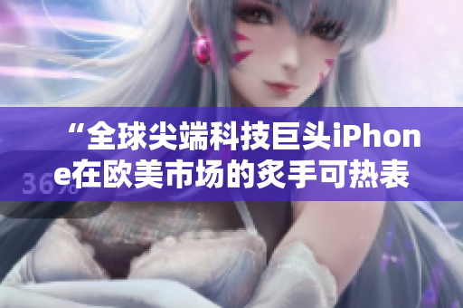 “全球尖端科技巨头iPhone在欧美市场的炙手可热表现”