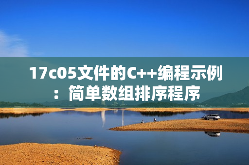 17c05文件的C++编程示例：简单数组排序程序