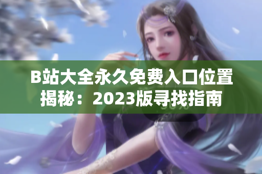 B站大全永久免费入口位置揭秘：2023版寻找指南