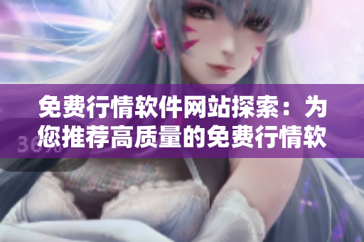 免费行情软件网站探索：为您推荐高质量的免费行情软件平台