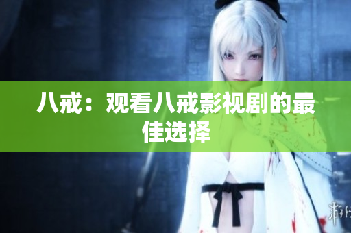 八戒：观看八戒影视剧的最佳选择