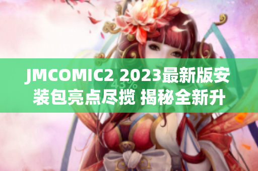 JMCOMIC2 2023最新版安装包亮点尽揽 揭秘全新升级内容