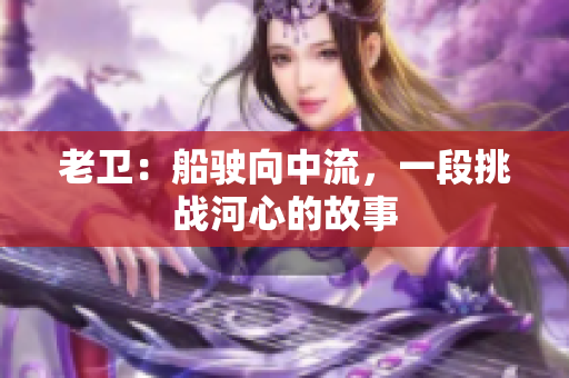 老卫：船驶向中流，一段挑战河心的故事