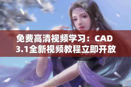 免费高清视频学习：CAD 3.1全新视频教程立即开放