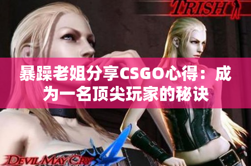 暴躁老姐分享CSGO心得：成为一名顶尖玩家的秘诀
