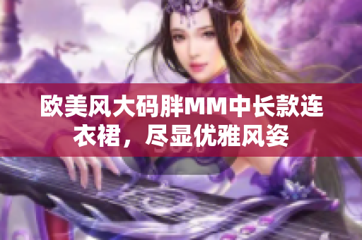 欧美风大码胖MM中长款连衣裙，尽显优雅风姿