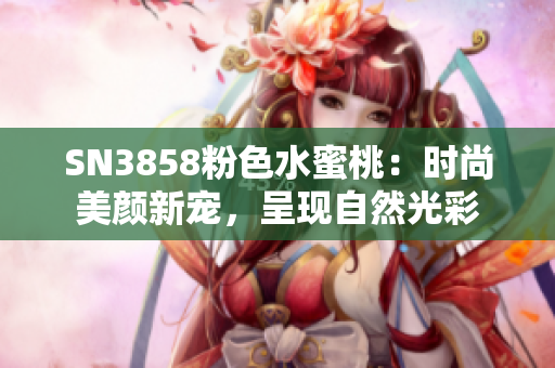 SN3858粉色水蜜桃：时尚美颜新宠，呈现自然光彩