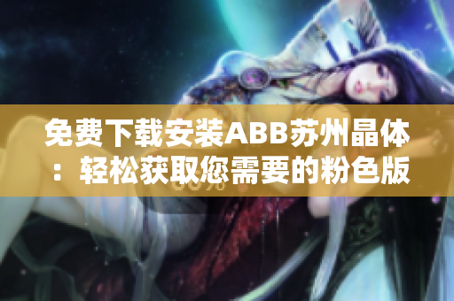 免费下载安装ABB苏州晶体：轻松获取您需要的粉色版软件