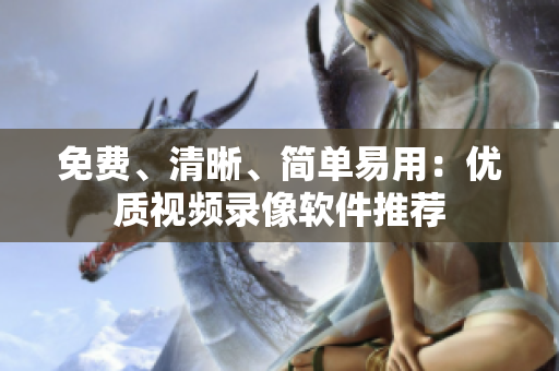 免费、清晰、简单易用：优质视频录像软件推荐