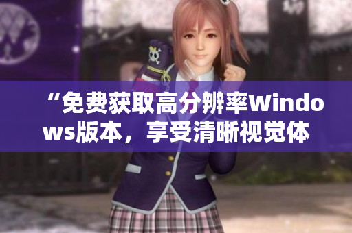 “免费获取高分辨率Windows版本，享受清晰视觉体验！”