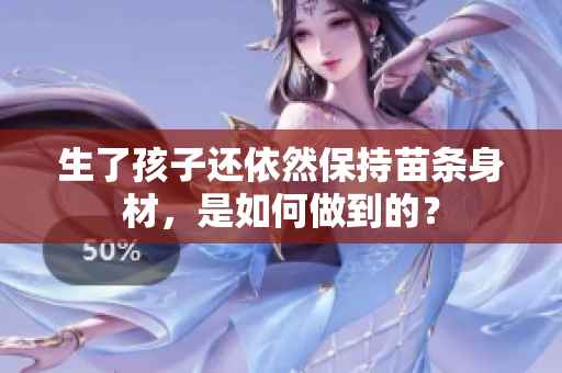生了孩子还依然保持苗条身材，是如何做到的？