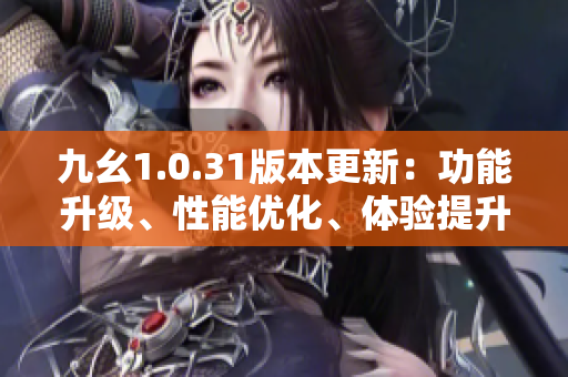 九幺1.0.31版本更新：功能升级、性能优化、体验提升