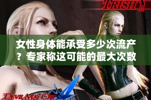 女性身体能承受多少次流产？专家称这可能的最大次数
