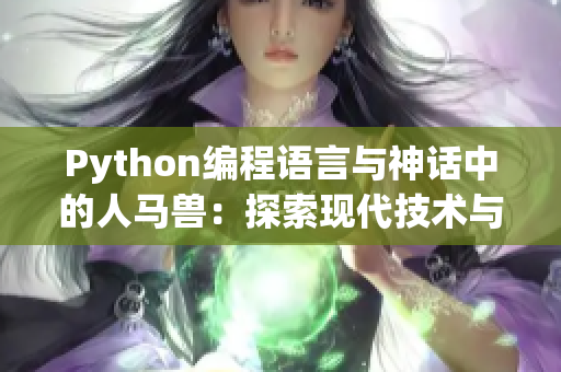 Python编程语言与神话中的人马兽：探索现代技术与古老传说的奇妙结合