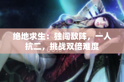 绝地求生：独闯敌阵，一人抗二，挑战双倍难度