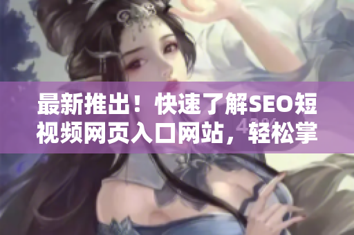 最新推出！快速了解SEO短视频网页入口网站，轻松掌握推广技巧