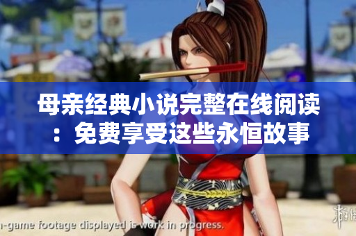 母亲经典小说完整在线阅读：免费享受这些永恒故事