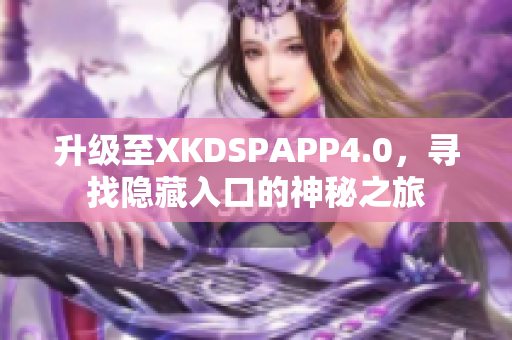 升级至XKDSPAPP4.0，寻找隐藏入口的神秘之旅