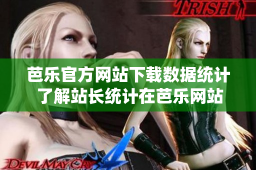 芭乐官方网站下载数据统计 了解站长统计在芭乐网站下载的使用情况