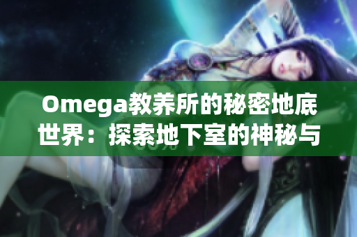 Omega教养所的秘密地底世界：探索地下室的神秘与奥秘