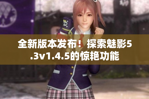 全新版本发布！探索魅影5.3v1.4.5的惊艳功能