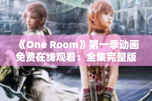 《One Room》第一季动画免费在线观看：全集完整版免费播放