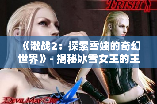 《激战2：探索雪姨的奇幻世界》- 揭秘冰雪女王的王国、故事与魅力