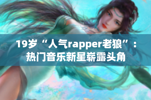 19岁“人气rapper老狼”：热门音乐新星崭露头角