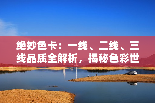 绝妙色卡：一线、二线、三线品质全解析，揭秘色彩世界的精髓