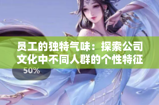员工的独特气味：探索公司文化中不同人群的个性特征
