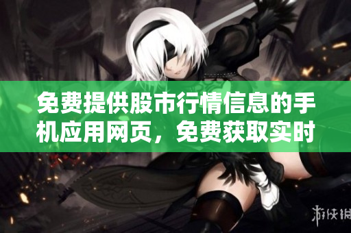 免费提供股市行情信息的手机应用网页，免费获取实时行情数据
