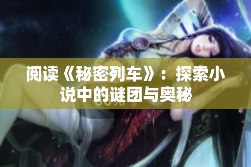 阅读《秘密列车》：探索小说中的谜团与奥秘