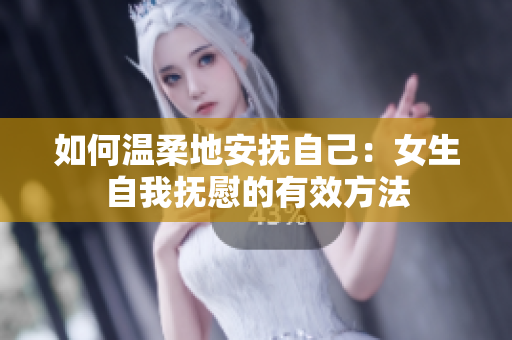 如何温柔地安抚自己：女生自我抚慰的有效方法