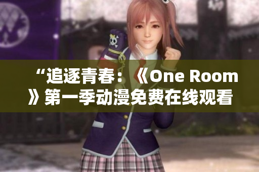 “追逐青春：《One Room》第一季动漫免费在线观看全集”