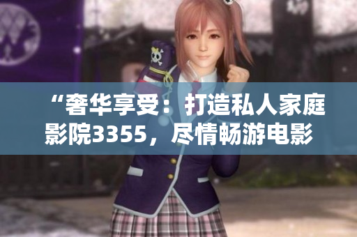 “奢华享受：打造私人家庭影院3355，尽情畅游电影乐园！”