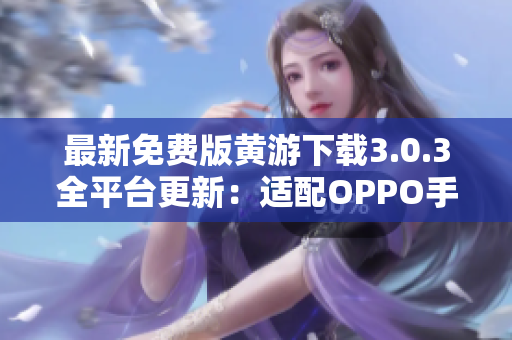 最新免费版黄游下载3.0.3全平台更新：适配OPPO手机，完整大合集！